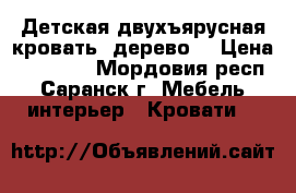 Детская двухъярусная кровать (дерево) › Цена ­ 10 000 - Мордовия респ., Саранск г. Мебель, интерьер » Кровати   